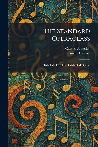 The Standard Operaglass: Detailed Plots of the Celebrated Operas