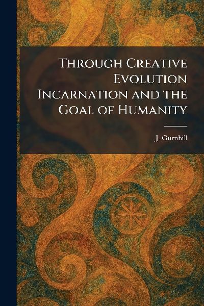 Through Creative Evolution Incarnation and the Goal of Humanity