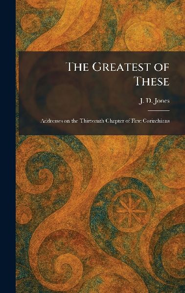 The Greatest of These: Addresses on the Thirteenth Chapter of First Corinthians