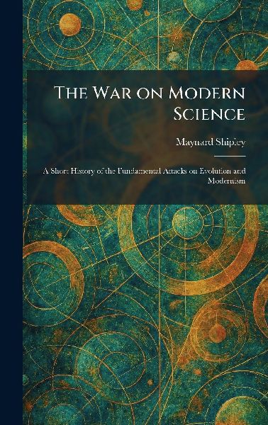 The War on Modern Science: A Short History of the Fundamental Attacks on Evolution and Modernism