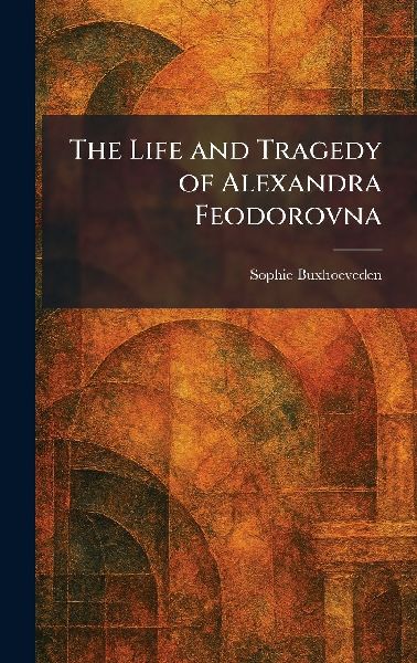 The Life and Tragedy of Alexandra Feodorovna