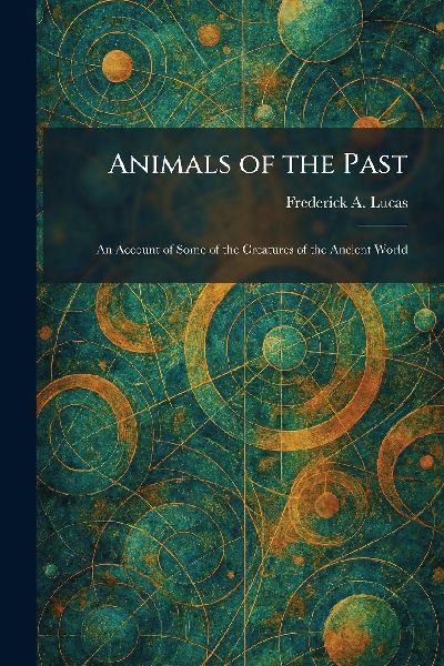 Animals of the Past: An Account of Some of the Creatures of the Ancient World