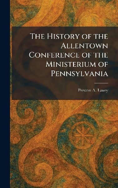 The History of the Allentown Conference of the Ministerium of Pennsylvania
