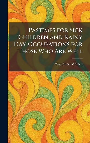 Pastimes for Sick Children and Rainy Day Occupations for Those Who Are Well