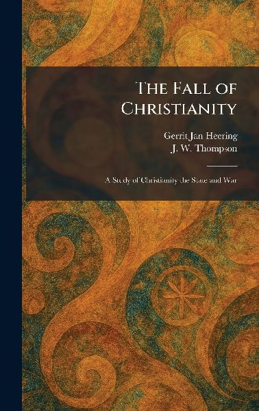 The Fall of Christianity: A Study of Christianity the State and War