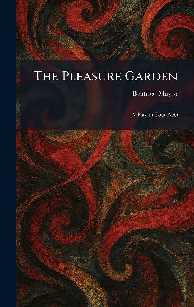 The Pleasure Garden: A Play in Four Acts