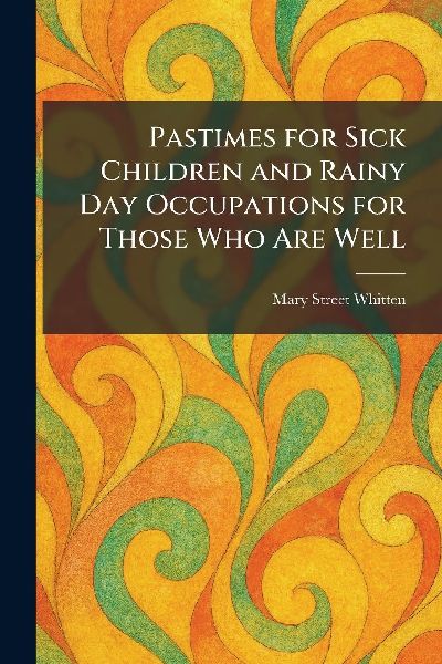 Pastimes for Sick Children and Rainy Day Occupations for Those Who Are Well