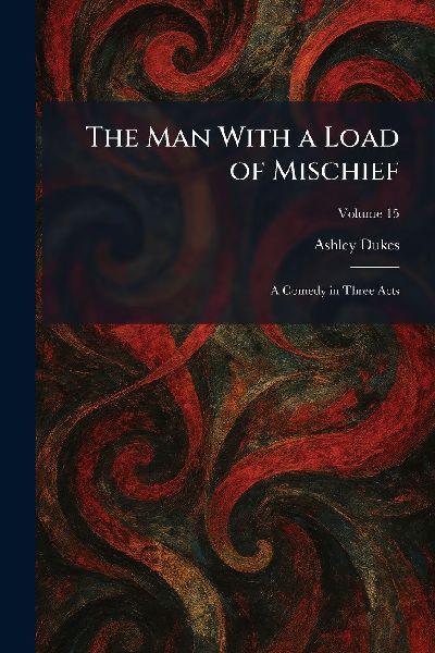 The Man With a Load of Mischief: A Comedy in Three Acts