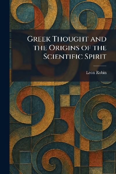 Greek Thought and the Origins of the Scientific Spirit