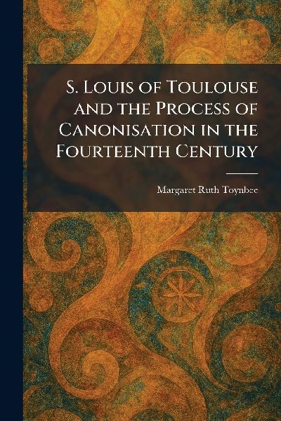 S. Louis of Toulouse and the Process of Canonisation in the Fourteenth Century