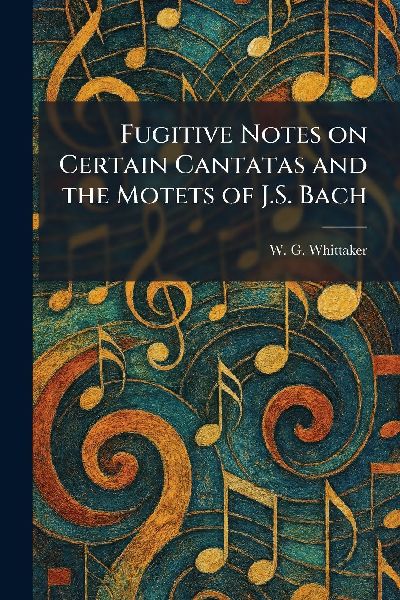 Fugitive Notes on Certain Cantatas and the Motets of J.S. Bach