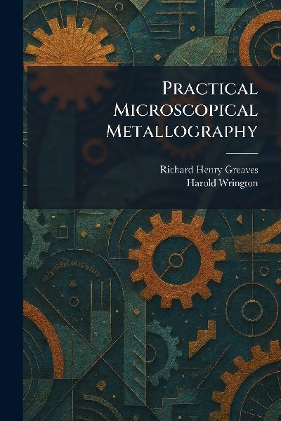 Practical Microscopical Metallography
