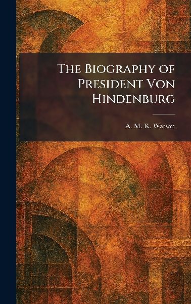 The Biography of President Von Hindenburg