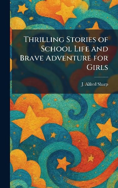 Thrilling Stories of School Life and Brave Adventure for Girls
