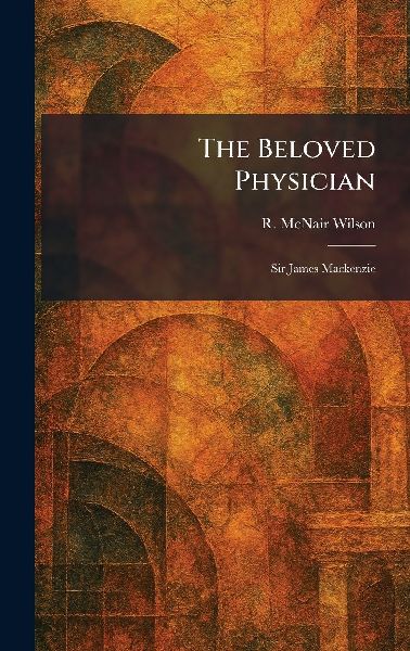The Beloved Physician: Sir James Mackenzie