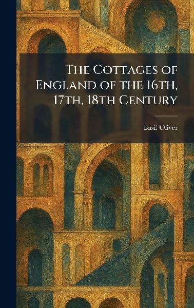 The Cottages of England of the 16th, 17th, 18th Century