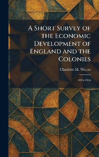 A Short Survey of the Economic Development of England and the Colonies: 1874-1914