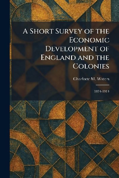 A Short Survey of the Economic Development of England and the Colonies: 1874-1914