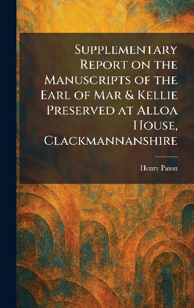 Supplementary Report on the Manuscripts of the Earl of Mar & Kellie Preserved at Alloa House, Clackmannanshire