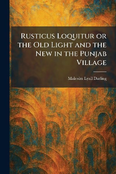 Rusticus Loquitur or the Old Light and the New in the Punjab Village