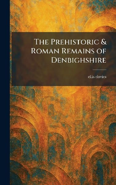 The Prehistoric & Roman Remains of Denbighshire