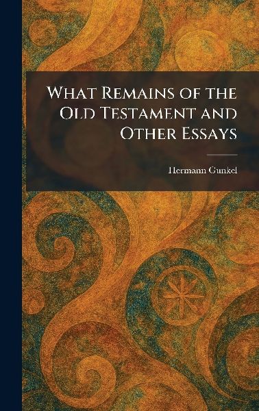 What Remains of the Old Testament and Other Essays
