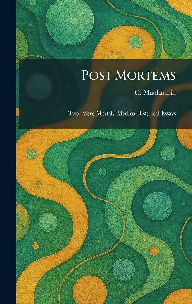 Post Mortems: Two. Mere Mortals: Medico-Historical Essays