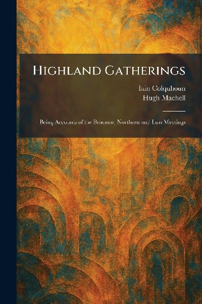 Highland Gatherings: Being Accounts of the Braemar, Northern and Luss Meetings