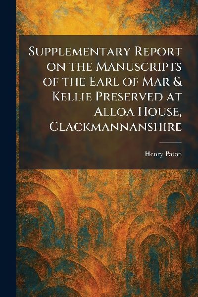 Supplementary Report on the Manuscripts of the Earl of Mar & Kellie Preserved at Alloa House, Clackmannanshire