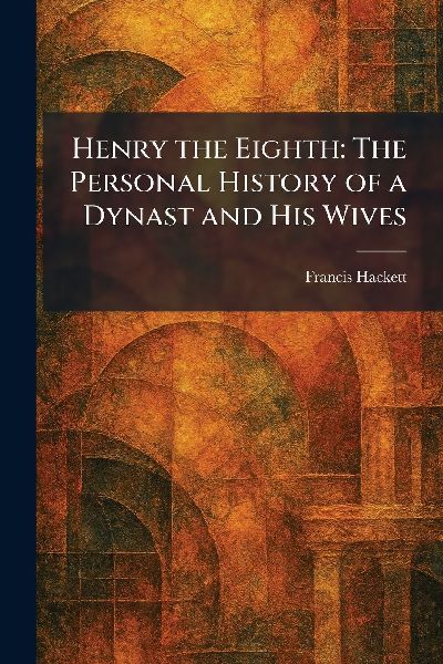 Henry the Eighth: The Personal History of a Dynast and His Wives