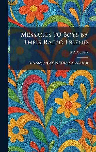 Messages to Boys by Their Radio Friend: E.R. Gurney of WNAX, Yankston, South Dakota