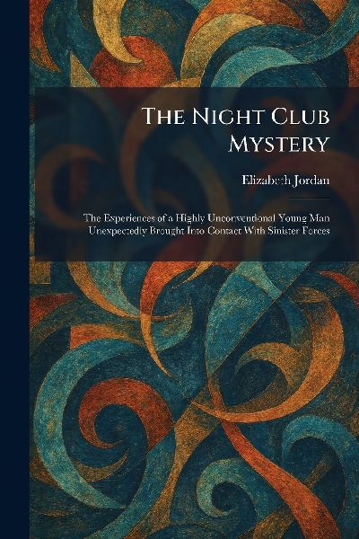 The Night Club Mystery: The Experiences of a Highly Unconventional Young Man Unexpectedly Brought Into Contact With Sinister Forces