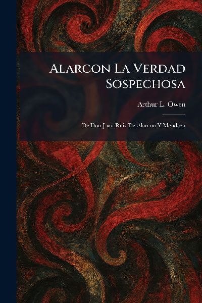 Alarcon La Verdad Sospechosa: De Don Juan Ruiz De Alarcon Y Mendoza