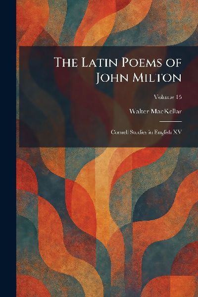 The Latin Poems of John Milton: Cornell Studies in English XV