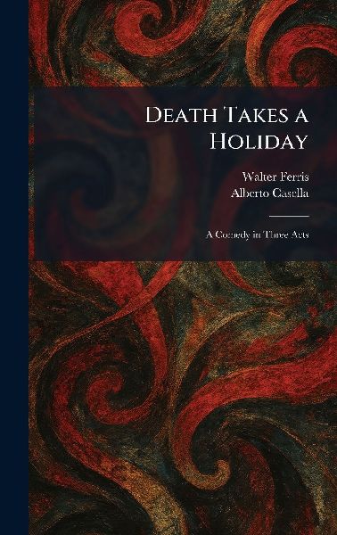 Death Takes a Holiday: A Comedy in Three Acts