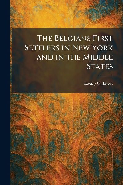 The Belgians First Settlers in New York and in the Middle States