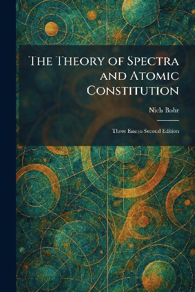 The Theory of Spectra and Atomic Constitution: Three Essays Second Edition