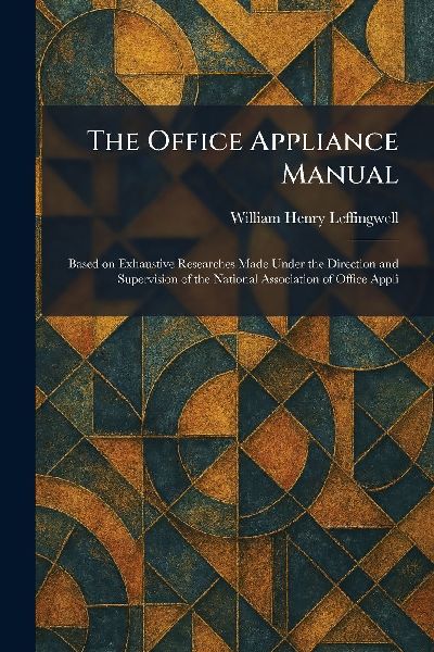 The Office Appliance Manual: Based on Exhaustive Researches Made Under the Direction and Supervision of the National Association of Office Appli