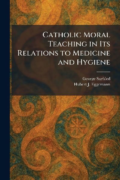 Catholic Moral Teaching in Its Relations to Medicine and Hygiene