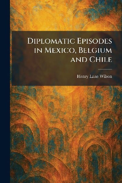 Diplomatic Episodes in Mexico, Belgium and Chile