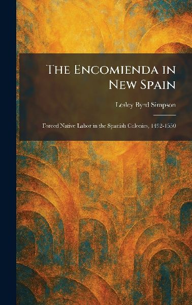 The Encomienda in New Spain: Forced Native Labor in the Spanish Colonies, 1492-1550
