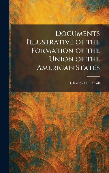 Documents Illustrative of the Formation of the Union of the American States