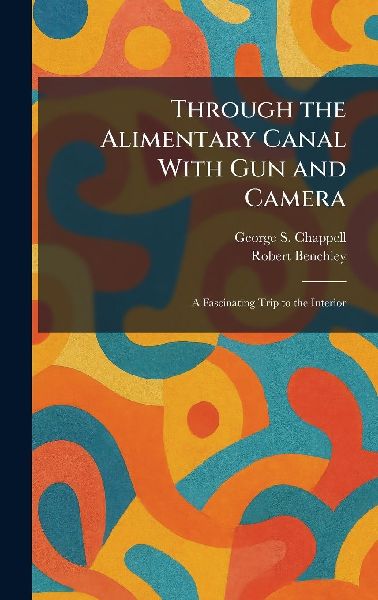 Through the Alimentary Canal With Gun and Camera: A Fascinating Trip to the Interior
