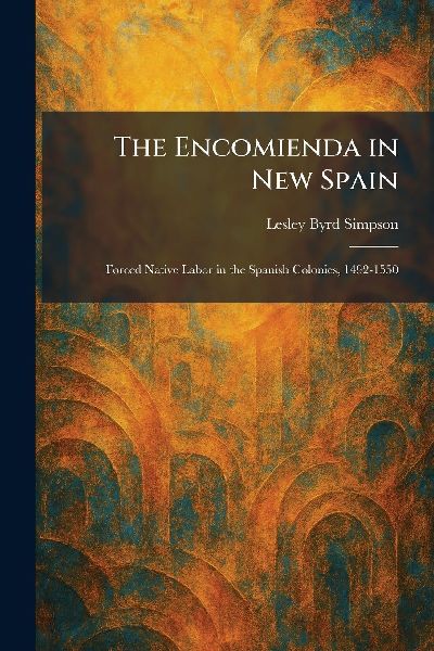The Encomienda in New Spain: Forced Native Labor in the Spanish Colonies, 1492-1550