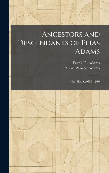 Ancestors and Descendants of Elias Adams: The Pioneer 600-1930