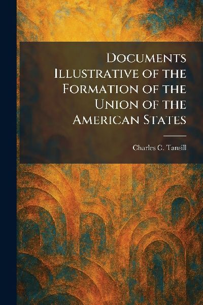 Documents Illustrative of the Formation of the Union of the American States