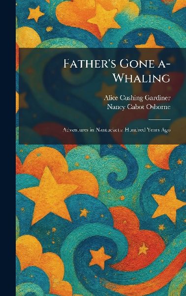 Father's Gone A-Whaling: Adventures in Nantucket a Hundred Years Ago