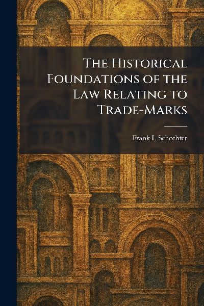 The Historical Foundations of the Law Relating to Trade-Marks