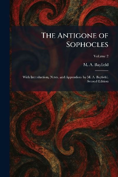 The Antigone of Sophocles: With Introduction, Notes, and Appendices by M. A. Bayfield. Second Edition