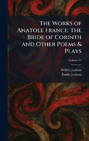 The Works of Anatole France: The Bride of Corinth and Other Poems & Plays